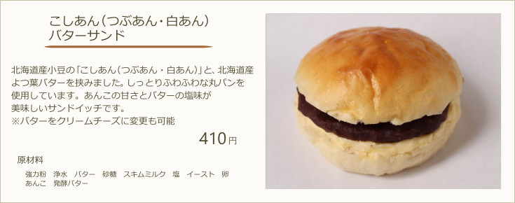 こしあん（つぶあん・白あん）バターサンド：北海道産小豆の「こしあん（つぶあん・白あん）」と、北海道産よつ葉バターを挟みました。しっとりふわふわな丸パンを使用しています。あんこの甘さとバターの塩味が美味しいサンドイッチです。※バターをクリームチーズに変更も可能