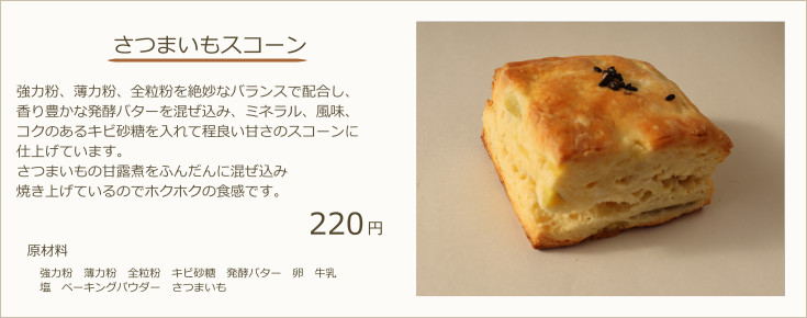 さつまいもスコーン：強力粉、薄力粉、全粒粉を絶妙なバランスで配合し、香り豊かな発酵バターを混ぜ込み、ミネラル、風味、コクのあるキビ砂糖を入れています。フランス産クリームチーズと北海道産こしあんを使用しコクのあるリッチなスコーンに仕上げています。