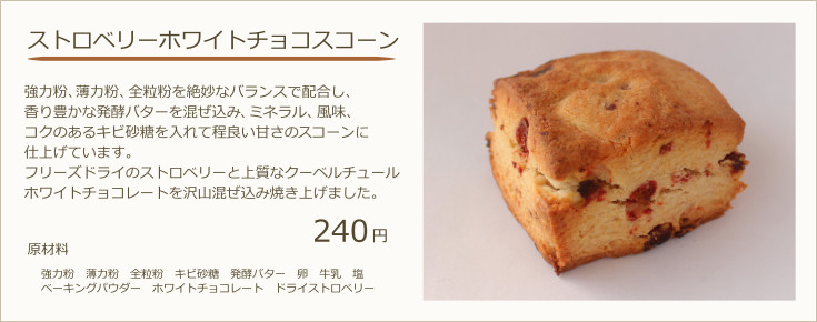 ストロベリーホワイトチョコスコーン：強力粉、薄力粉、全粒粉を絶妙なバランスで配合し、香り豊かな発酵バターを混ぜ込み、ミネラル、風味、コクのあるキビ砂糖を入れて程良い甘さのスコーンに仕上げています。抹茶の豊かな風味が口の中に広がりほのかな苦みと上質なホワイトチョコレートがよく合います。